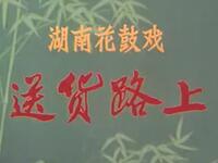 湖南花鼓戏《送货路上》湖南省花鼓戏剧团演